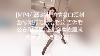 [MP4/ 253M] 偷情女白领刺激绿帽打电话给老公 告诉老公在和同事加班 穿着衣服就被操了 饥渴的小荡妇