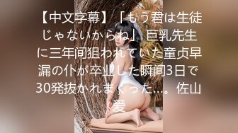 【中文字幕】「もう君は生徒じゃないからね」 巨乳先生に三年间狙われていた童贞早漏の仆が卒业した瞬间3日で30発抜かれまくった…。佐山爱