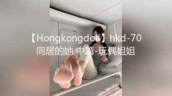 【Hongkongdoll】hkd-70 同居的她 中篇-玩偶姐姐