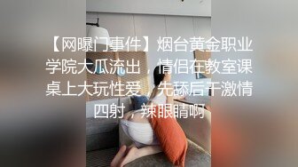 【网曝门事件】烟台黄金职业学院大瓜流出，情侣在教室课桌上大玩性爱，先舔后干激情四射，辣眼睛啊