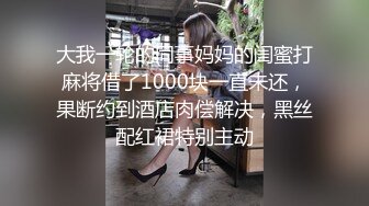 大我一轮的同事妈妈的闺蜜打麻将借了1000块一直未还，果断约到酒店肉偿解决，黑丝配红裙特别主动