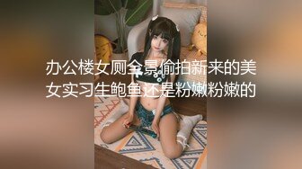 办公楼女厕全景偷拍新来的美女实习生鲍鱼还是粉嫩粉嫩的