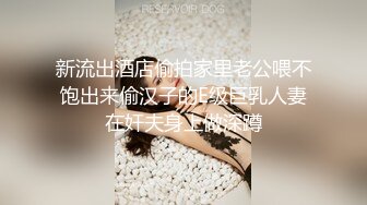 新流出酒店偷拍家里老公喂不饱出来偷汉子的E级巨乳人妻在奸夫身上做深蹲