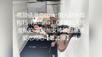 高颜值混血coser美人妖小母狗TS「Ariana」OF露脸大尺度私拍 享受仙女棒被包裹更爱吃鸡吧【第二弹】 (1)