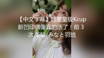 【中文字幕】超重量级Kcup新凹印偶像真的活了！前 3 次高潮  みなと羽琉