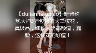 【dulianmaomao】新晋约炮大神3万包月的大二校花，真极品，细腰大奶高颜值，露脸，这钱花的好值！