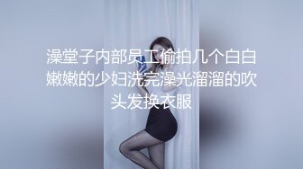 澡堂子内部员工偷拍几个白白嫩嫩的少妇洗完澡光溜溜的吹头发换衣服