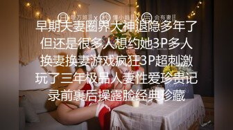 早期夫妻圈界大神退隐多年了但还是很多人想约她3P多人换妻换妻游戏疯狂3P超刺激玩了三年极品人妻性爱珍贵记录前裹后操露脸经典珍藏