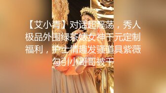 【艾小青】对话超淫荡，秀人极品外围绿茶婊女神千元定制福利，护士情趣发骚道具紫薇勾引小哥哥被干