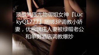 顶级气质尤物御姐女神『LuckyQL777』捆绑3P调教小娇妻，优雅端庄人妻被绿帽老公和单男酒店调教爆炒