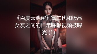 《百度云泄密》富二代和极品女友之间的日常啪啪视频被曝光 (1)