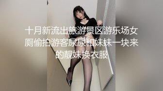 十月新流出旅游景区游乐场女厕偷拍游客尿尿和妹妹一块来的靓妹换衣服