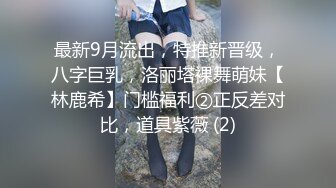 最新9月流出，特推新晋级，八字巨乳，洛丽塔裸舞萌妹【林鹿希】门槛福利②正反差对比，道具紫薇 (2)