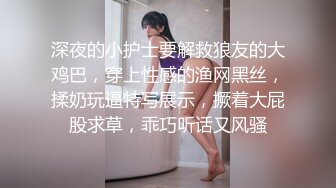 深夜的小护士要解救狼友的大鸡巴，穿上性感的渔网黑丝，揉奶玩逼特写展示，撅着大屁股求草，乖巧听话又风骚