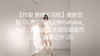 【炸裂 黄播天花板】最新空姐 OL秀，顶流女神Hahaha_ha2，两场国王大哥狂刷金币上万，巅峰之作 (3)