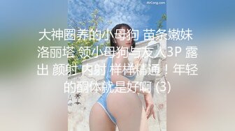 大神圈养的小母狗 苗条嫩妹 洛丽塔 领小母狗与友人3P 露出 颜射 内射 样样精通！年轻的酮体就是好啊 (3)