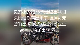 良家小少妇 今天要喷出来很久没让你喷出来了 被胖哥无套输出 边操边跳蛋刺激豆豆高潮时喷了出來 内射