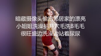 暗藏摄像头偷拍邻居家的漂亮小姐姐洗澡扒开穴毛洗B毛毛很旺盛边洗澡边站着尿尿