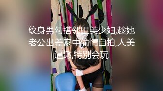 纹身男勾搭邻里美少妇,趁她老公出差家中偷情自拍,人美逼嫩,特别会玩