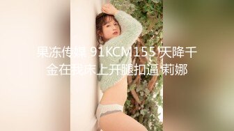 果冻传媒 91KCM155 天降千金在我床上开腿扣逼 莉娜