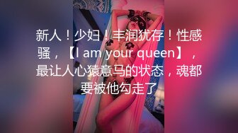 新人！少妇！丰润犹存！性感骚，【l am your queen】，最让人心猿意马的状态，魂都要被他勾走了