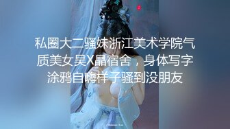 私圈大二骚妹浙江美术学院气质美女吴X晶宿舍，身体写字涂鸦自嗨样子骚到没朋友