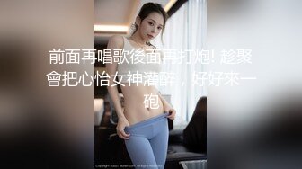 前面再唱歌後面再打炮! 趁聚會把心怡女神灌醉，好好來一砲