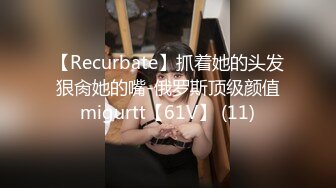 【Recurbate】抓着她的头发狠肏她的嘴-俄罗斯顶级颜值migurtt【61V】 (11)