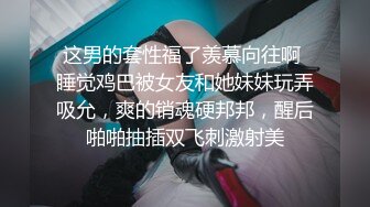 这男的套性福了羡慕向往啊 睡觉鸡巴被女友和她妹妹玩弄吸允，爽的销魂硬邦邦，醒后啪啪抽插双飞刺激射美