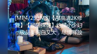 [MP4/293MB]【AI高清2K修复】【顾陌探花】约操小少妇，极品美胸白又大，尽情释放