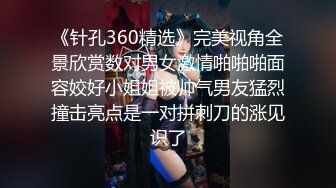 《针孔360精选》完美视角全景欣赏数对男女激情啪啪啪面容姣好小姐姐被帅气男友猛烈撞击亮点是一对拼刺刀的涨见识了