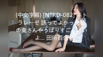 (中文字幕) [NTRD-082] ネトラレーゼ 誘ってよかった君の奥さんやっぱりすごくいいよ… 田所百合