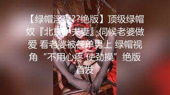 【绿帽淫妻??绝版】顶级绿帽奴『北京小夫妻』伺候老婆做爱 看老婆被各单男上 绿帽视角“不用心疼 使劲操”绝版首发