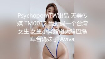 PsychopornTW出品 天美传媒 TM0012 我想操一个台湾女生 女生小臂般粗大鸡巴爆草台湾妹子 Aviva