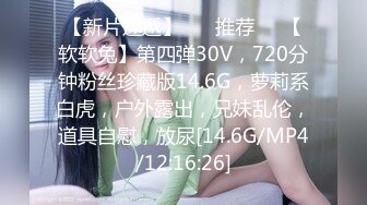 【新片速遞】 ❣️推荐❣️【软软兔】第四弹30V，720分钟粉丝珍藏版14.6G，萝莉系白虎，户外露出，兄妹乱伦，道具自慰，放尿[14.6G/MP4/12:16:26]