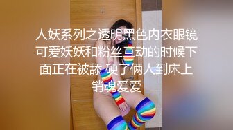 人妖系列之透明黑色内衣眼镜可爱妖妖和粉丝互动的时候下面正在被舔 硬了俩人到床上销魂爱爱