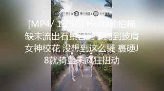 [MP4/ 1.25G] Hotel偷拍稀缺未流出石景台终于约到披肩女神校花 没想到这么骚 裹硬J8就骑上来疯狂扭动