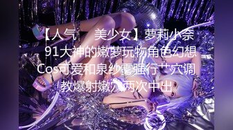 【人气❤️美少女】萝莉小奈✿91大神的嫩萝玩物角色幻想Cos可爱和泉纱雾强行艹穴调教爆射嫩穴两次中出