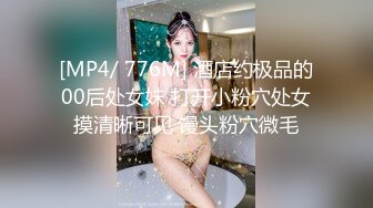 [MP4/ 776M] 酒店约极品的00后处女妹 打开小粉穴处女摸清晰可见 馒头粉穴微毛