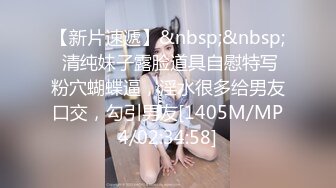 【新片速遞】&nbsp;&nbsp; 清纯妹子露脸道具自慰特写粉穴蝴蝶逼，淫水很多给男友口交，勾引男友[1405M/MP4/02:34:58]