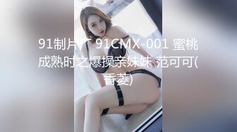 91制片厂 91CMX-001 蜜桃成熟时之爆操亲妹妹 范可可(香菱)