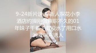 9-24新片速递 新人探花小李酒店约操刚做兼职不久的01年妹子千着干着没水了用口水润滑叫声诱人