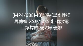 [MP4/688MB]起點傳媒 性視界傳媒 XSJKY085 壯碩水電工爆操饑渴少婦 優娜