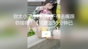 你太小了，我怎么下得去嘴跟你接吻！【完整版59分钟已上传下面简阶】