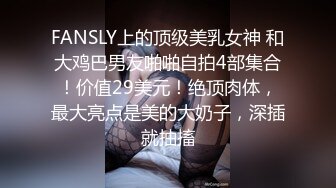 FANSLY上的顶级美乳女神 和大鸡巴男友啪啪自拍4部集合！价值29美元！绝顶肉体，最大亮点是美的大奶子，深插就抽搐