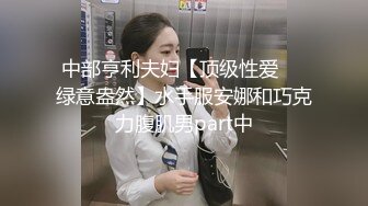 中部亨利夫妇【顶级性爱❤️绿意盎然】水手服安娜和巧克力腹肌男part中