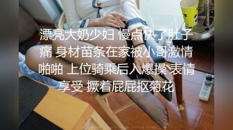 漂亮大奶少妇 慢点快了肚子痛 身材苗条在家被小哥激情啪啪 上位骑乘后入爆操 表情享受 撅着屁屁抠菊花