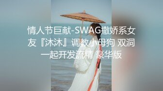 情人节巨献-SWAG撒娇系女友『沐沐』调教小母狗 双洞一起开发流精 豪华版