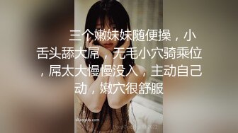 ❤❤️三个嫩妹妹随便操，小舌头舔大屌，无毛小穴骑乘位，屌太大慢慢没入，主动自己动，嫩穴很舒服