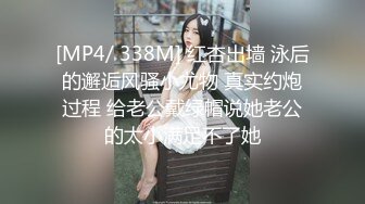 [MP4/ 338M] 红杏出墙 泳后的邂逅风骚小尤物 真实约炮过程 给老公戴绿帽说她老公的太小满足不了她